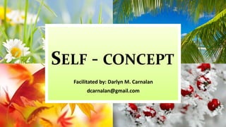 SELF - CONCEPT 
Facilitated by: Darlyn M. Carnalan 
dcarnalan@gmail.com 
 