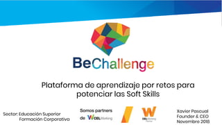 Plataforma de aprendizaje por retos para
potenciar las Soft Skills
Sector: Educación Superior
Formación Corporativa
Xavier Pascual
Founder & CEO
Novembre 2018
 