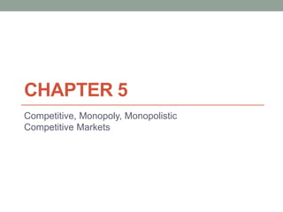 CHAPTER 5
Competitive, Monopoly, Monopolistic
Competitive Markets
 