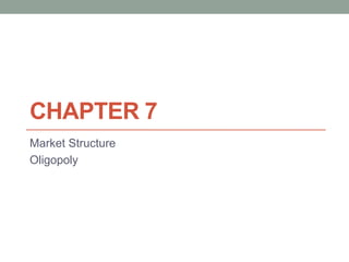 CHAPTER 7
Market Structure
Oligopoly
 