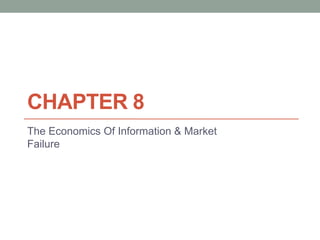 CHAPTER 8
The Economics Of Information & Market
Failure
 