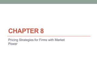 CHAPTER 8
Pricing Strategies for Firms with Market
Power
 