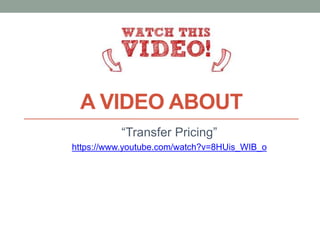 A VIDEO ABOUT
“Transfer Pricing”
https://www.youtube.com/watch?v=8HUis_WIB_o
 