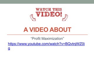 A VIDEO ABOUT
“Profit Maximization”
https://www.youtube.com/watch?v=BQvtnjWZ0i
g
 
