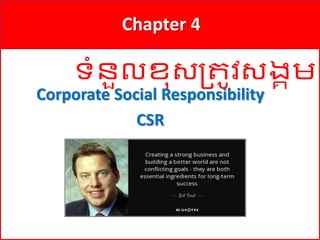 1
Chapter 4
Corporate Social Responsibility
CSR
ទំនួលខុសត្រូវសង្គមសា
 