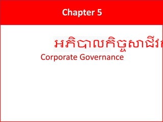 1
Chapter 5
Corporate Governance
អភិបាលកិច្ចសាជីវក
 