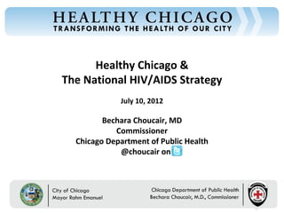 Healthy Chicago &
The National HIV/AIDS Strategy
             July 10, 2012

         Bechara Choucair, MD
            Commissioner
  Chicago Department of Public Health
             @choucair on
 