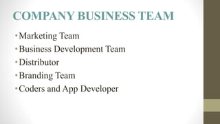COMPANY BUSINESS TEAM
•Marketing Team
•Business Development Team
•Distributor
•Branding Team
•Coders and App Developer
 