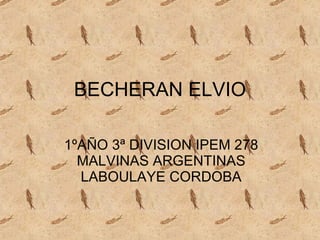 BECHERAN ELVIO

1ºAÑO 3ª DIVISION IPEM 278
  MALVINAS ARGENTINAS
  LABOULAYE CORDOBA
 