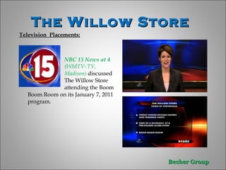 The Willow Store  Television  Placements: NBC 15 News at 4  (WMTV- TV,  Madison)  discussed  The Willow Store  attending the Boom Boom Room on its January 7, 2011 program.  