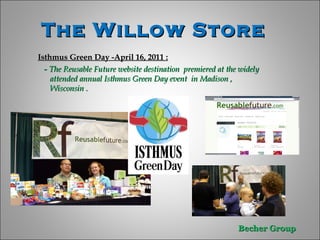 The Willow Store  Isthmus Green Day -April 16, 2011 : -  The Reusable Future website destination  premiered at the widely attended annual Isthmus Green Day event  in Madison , Wisconsin .  