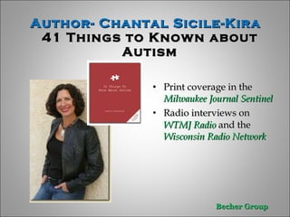 Author- Chantal Sicile-Kira  41 Things to Known about Autism Print coverage in the  Milwaukee Journal Sentinel Radio interviews on  WTMJ Radio  and the   Wisconsin Radio Network 