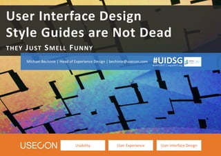 Usability User Experience User Interface Design
User Interface Design
Style Guides are Not Dead
THEY JUST SMELL FUNNY
Michael Bechinie | Head of Experience Design | bechinie@usecon.com
#UXPA2017 | uxpa2017.org
#UIDSG
 