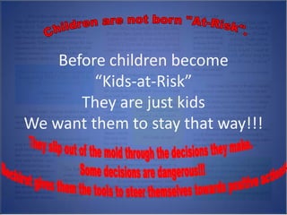 Before children become
         “Kids-at-Risk”
       They are just kids
We want them to stay that way!!!
 