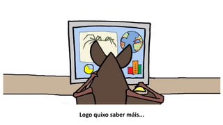 Logo quixo saber máis...
 
