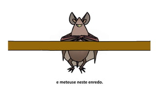 e meteuse neste enredo.
 