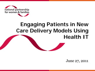 Engaging Patients in New
Care Delivery Models Using
                 Health IT



                 June 27, 2011
 