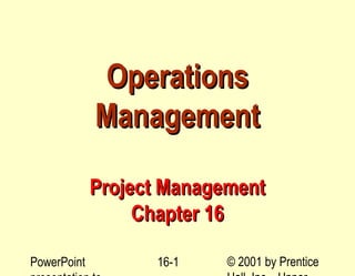 Operations
             Management

             Project Management
                  Chapter 16

PowerPoint         16-1    © 2001 by Prentice
 