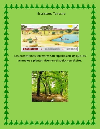 Ecosistema Terrestre
Los ecosistemas terrestres son aquellos en los que los
animales y plantas viven en el suelo y en el aire.
 