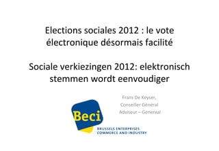Elections sociales 2012 : le vote électronique désormais facilité Sociale verkiezingen 2012: elektronisch stemmen wordt eenvoudiger Frans De Keyser,  Conseiller Général  Adviseur – Generaal 