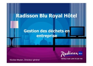 Radisson Blu Royal Hôtel


               Gestion des déchets en
                     entreprise




Nicolas Meylan, Directeur général
 