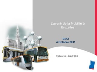 L’avenir de la Mobilité à
           Bruxelles


            BECI
       4 Octobre 2011




       Kris Lauwers – Deputy CEO




1
 