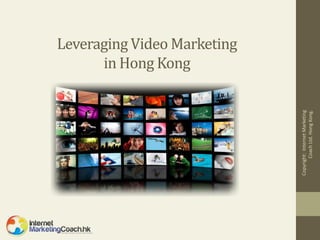 in Hong Kong
                                Leveraging Video Marketing




Copyright: Internet Marketing
       Coach Ltd. Hong Kong.
 