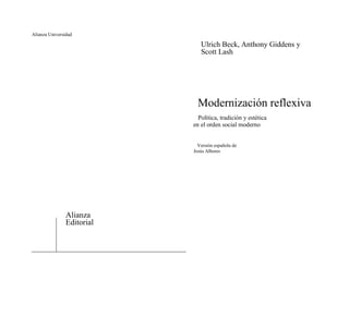 Alianza Universidad
Ulrich Beck, Anthony Giddens y
Scott Lash
Modernización reflexiva
Política, tradición y estética
en el orden social moderno
Versión española de
Jesús Albores
Alianza
Editorial
 