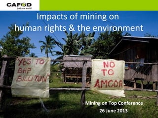 Impacts of mining on
human rights & the environment
Mining on Top Conference
26 June 2013
 