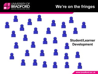 Student/Learner
Development
We’re on the fringes
 