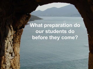 What preparation do
our students do
before they come?
 