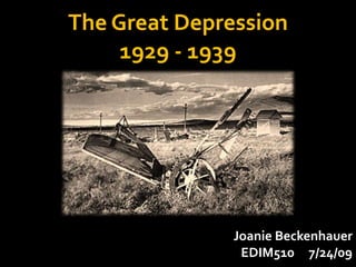 The Great Depression1929 - 1939 Joanie Beckenhauer   EDIM510     7/24/09 