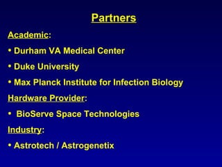 Partners Academic : Durham VA Medical Center  Duke University Max Planck Institute for Infection Biology Hardware Provider : BioServe Space Technologies Industry : Astrotech / Astrogenetix 