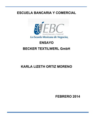 ESCUELA BANCARIA Y COMERCIAL

ENSAYO
BECKER TEXTILWERL GmbH

KARLA LIZETH ORTIZ MORENO

FEBRERO 2014

 