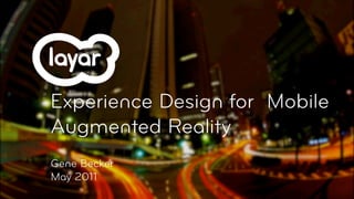 Experience Design for Mobile
Augmented Reality
Gene Becker
May 2011
 