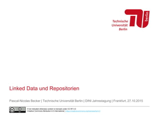 Linked Data und Repositorien
Pascal-Nicolas Becker | Technische Universität Berlin | DINI Jahrestagung | Frankfurt, 27.10.2015
If not indicated otherwise content is licensed under CC BY 4.0
Creative Commons Attribution 4.0 International | https://creativecommons.org/licenses/by/4.0
 