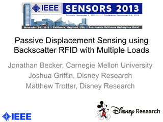 Passive Displacement Sensing using
Backscatter RFID with Multiple Loads
Jonathan Becker, Carnegie Mellon University
Joshua Griffin, Disney Research
Matthew Trotter, Disney Research
 