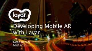 Developing Mobile AR
with Layar
Gene Becker
May 2011
 