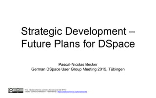 Strategic Development –
Future Plans for DSpace
Pascal-Nicolas Becker
German DSpace User Group Meeting 2015, Tübingen
If not indicated otherwise content is licensed under CC BY 4.0
Creative Commons Attribution 4.0 International | https://creativecommons.org/licenses/by/4.0
 