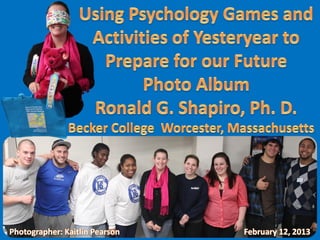 Using Psychology Games and Activities of Yesteryear to Prepare for our Future --  Becker College, Worcester MA, February 12, 2013 Photo Album 