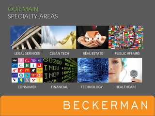 OUR MAIN
SPECIALTY AREAS




 LEGAL SERVICES    CLEAN TECH   REAL ESTATE   PUBLIC AFFAIRS




  CONSUMER         FINANCIAL    TECHNOLOGY    HEALTHCARE
 