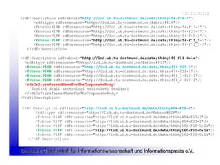 <rdf:Description rdf:about="http://lod.ub.tu-dortmund.de/data/thing454-F28-1">
      <rdf:type rdf:resource="http://lod.ub.tu-dortmund.de/frbroo#F28"/>
      <frbroo:R19F rdf:resource="http://lod.ub.tu-dortmund.de/data/thing454-F17-1"/>
      <frbroo:R17F rdf:resource="http://lod.ub.tu-dortmund.de/data/thing454-F22-1"/>
      <frbroo:P14F rdf:resource="http://lod.ub.tu-dortmund.de/data/thing454-F10-1"/>
      <frbroo:P14F rdf:resource="http://lod.ub.tu-dortmund.de/data/thing454-F11_1-1"/>
      <frbroo:P14F rdf:resource="http://lod.ub.tu-dortmund.de/data/thing454-F11_1-2"/>
   </rdf:Description>

<rdf:Description rdf:about="http://lod.ub.tu-dortmund.de/data/thing160-F11-Gela">
  <rdf:type rdf:resource="http://lod.ub.tu-dortmund.de/frbroo#F11"/>
  <frbroo:P14B rdf:resource="http://lod.ub.tu-dortmund.de/data/thing454-F28-1"/>
  <frbroo:P14B rdf:resource="http://lod.ub.tu-dortmund.de/data/thing474-F28-1"/>
  <frbroo:P14B rdf:resource="http://lod.ub.tu-dortmund.de/data/thing481_1-F28-1"/>
  <frbroo:P14B rdf:resource="http://lod.ub.tu-dortmund.de/data/thing481_2-F28-1"/>
  <rdaGr2:preferredNameForTheCorporateBody>
     Società degli archeologi medievisti italiani
  </rdaGr2:preferredNameForTheCorporateBody>
</rdf:Description>

<rdf:Description rdf:about="http://lod.ub.tu-dortmund.de/data/thing454-F28-1">
      <rdf:type rdf:resource="http://lod.ub.tu-dortmund.de/frbroo#F28"/>
      <frbroo:R19F rdf:resource="http://lod.ub.tu-dortmund.de/data/thing454-F17-1"/>
      <frbroo:R17F rdf:resource="http://lod.ub.tu-dortmund.de/data/thing454-F22-1"/>
      <frbroo:P14F rdf:resource="http://lod.ub.tu-dortmund.de/data/thing191-F10-Gela"/>
      <frbroo:P14F rdf:resource="http://lod.ub.tu-dortmund.de/data/thing160-F11-Gela"/>
      <frbroo:P14F rdf:resource="http://lod.ub.tu-dortmund.de/data/thing161-F11-Gela"/>
   </rdf:Description>


Deutsche Gesellschaft für Informationswissenschaft und Informationspraxis e.V.
 
