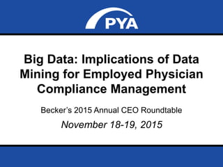 Page 0November 18-19, 2015
Prepared for Becker’s 2015 Annual CEO Strategy Roundtable
Big Data: Implications of Data
Mining for Employed Physician
Compliance Management
Becker’s 2015 Annual CEO Roundtable
November 18-19, 2015
 