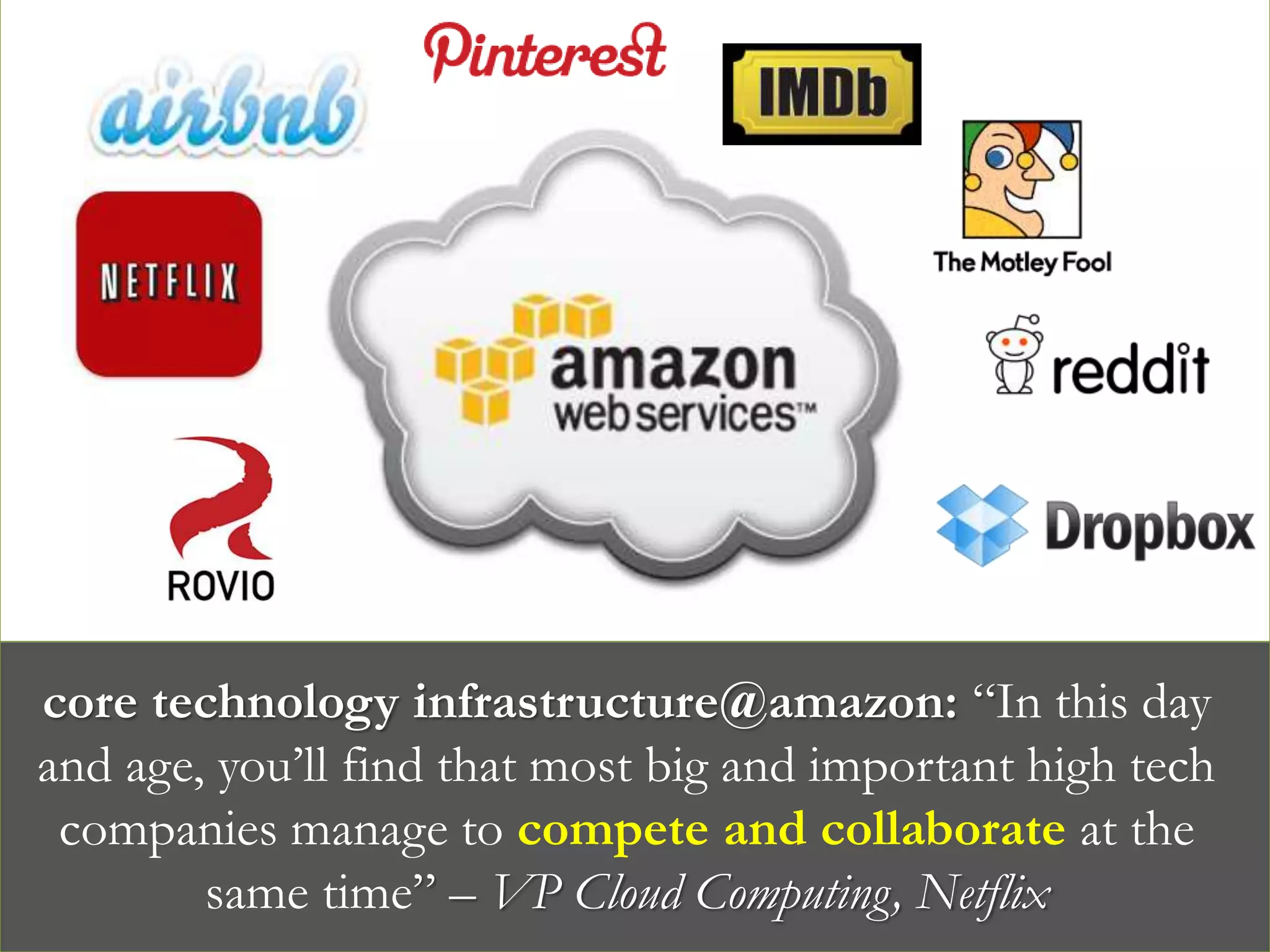 core technology infrastructure@amazon: “In this day
and age, you’ll find that most big and important high tech
companies manage to compete and collaborate at the
same time” – VP Cloud Computing, Netflix
 