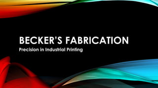 BECKER’S FABRICATION
Precision in Industrial Printing
 