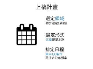 上稿計畫
選定領域
初步選定1到2個
選定形式
文章是基本款
排定日程
集中1天製作
再決定公布頻率
 
