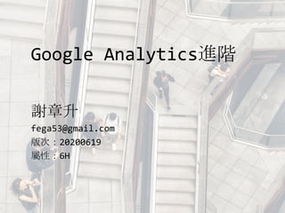 Google Analytics進階
謝章升
fega53@gmail.com
版次：20200619
屬性：6H
 
