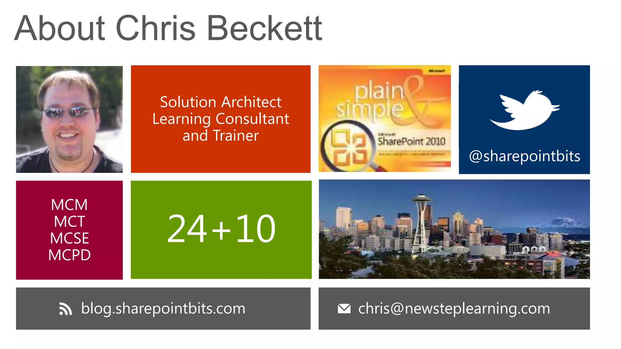 About Chris Beckett
               Solution Architect
              Learning Consultant
                  and Trainer
                                                  @sharepointbits


  MCM
  MCT
  MCSE
  MCPD
                24+10
     blog.sharepointbits.com        chris@newsteplearning.com
 