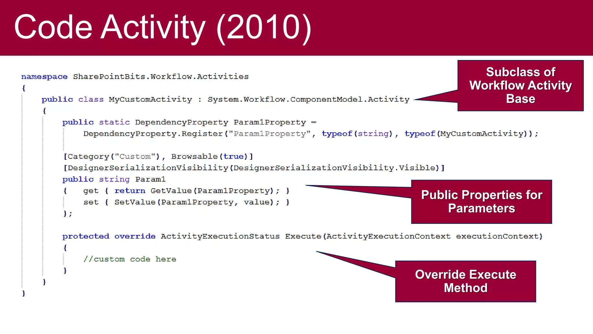 Code Activity (2010)
                                 Subclass of
                               Workflow Activity
                                    Base




                       Public Properties for
                           Parameters




                       Override Execute
                           Method
 