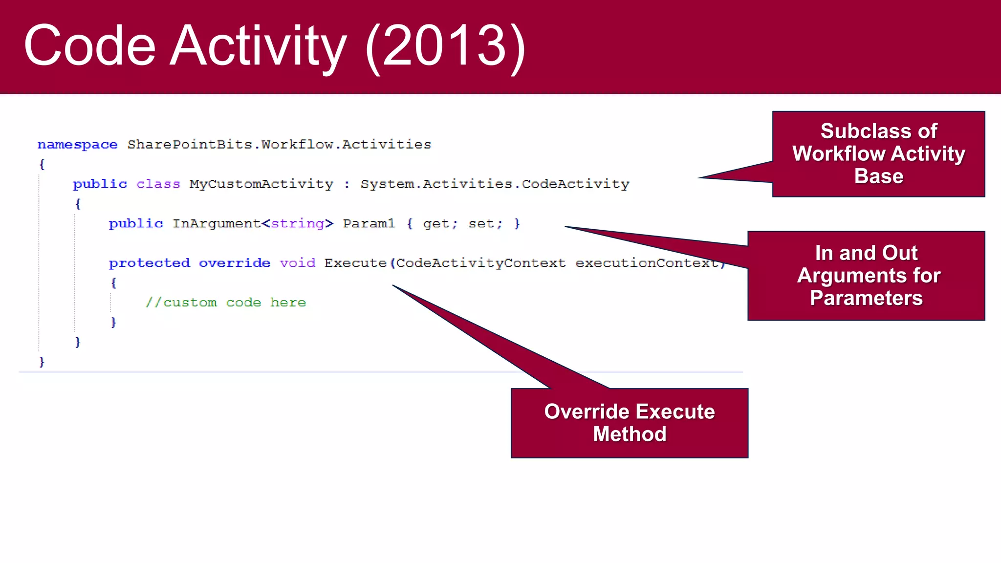 Code Activity (2013)
                                            Subclass of
                                          Workflow Activity
                                               Base


                                           In and Out
                                          Arguments for
                                           Parameters




                       Override Execute
                           Method
 